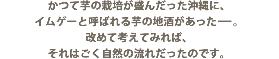 かつて芋の栽培が盛んだった沖縄に、イムゲーと呼ばれる芋の地酒があったー。